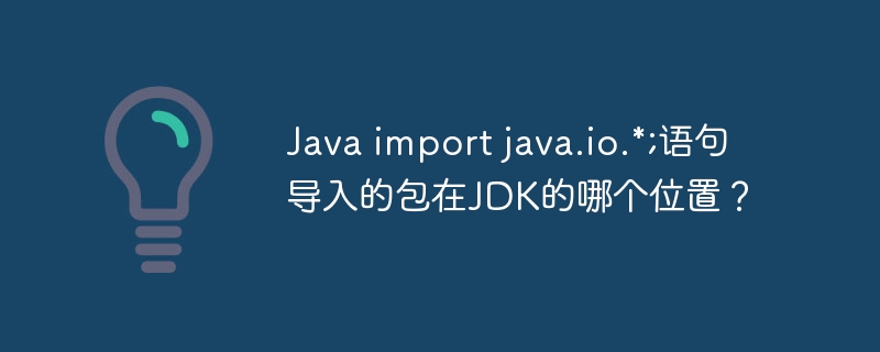 Java import java.io.*;语句导入的包在JDK的哪个位置？