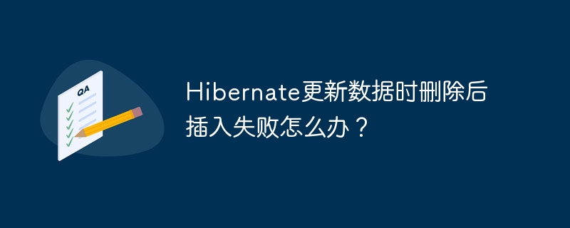 Hibernate更新数据时删除后插入失败怎么办？