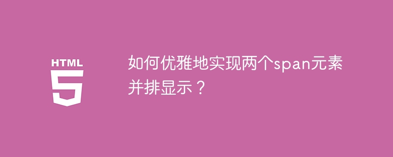 如何优雅地实现两个span元素并排显示？
