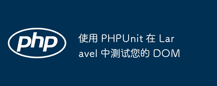 使用 PHPUnit 在 Laravel 中测试您的 DOM