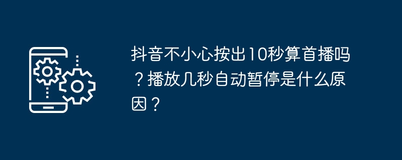 抖音不小心按出10秒算首播吗？播放几秒自动暂停是什么原因？