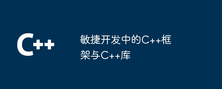 敏捷开发中的C++框架与C++库