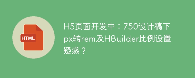 H5页面开发中：750设计稿下px转rem及HBuilder比例设置疑惑？
