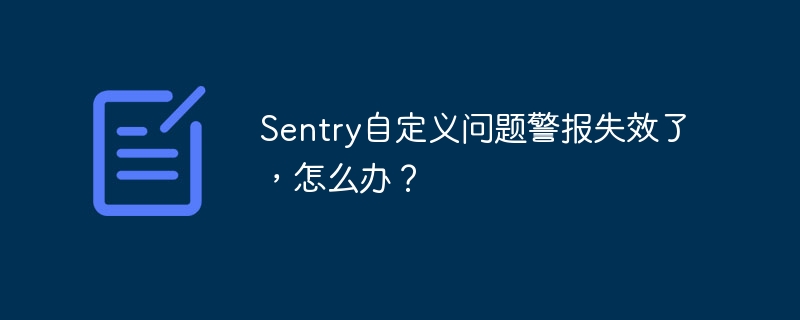 Sentry自定义问题警报失效了，怎么办？