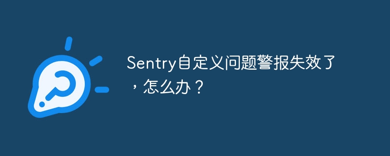 Sentry自定义问题警报失效了，怎么办？