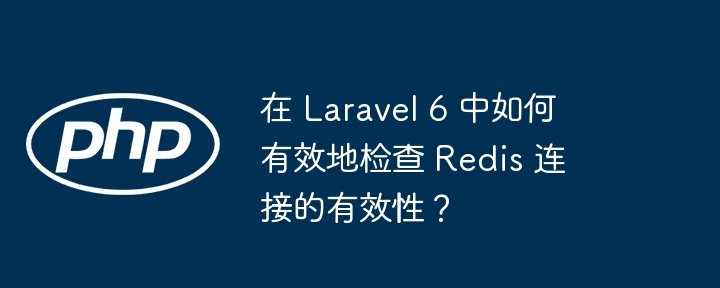 在 Laravel 6 中如何检查 Redis 连接有效性？