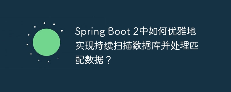 Spring Boot 2中如何优雅地实现持续扫描数据库并处理匹配数据？