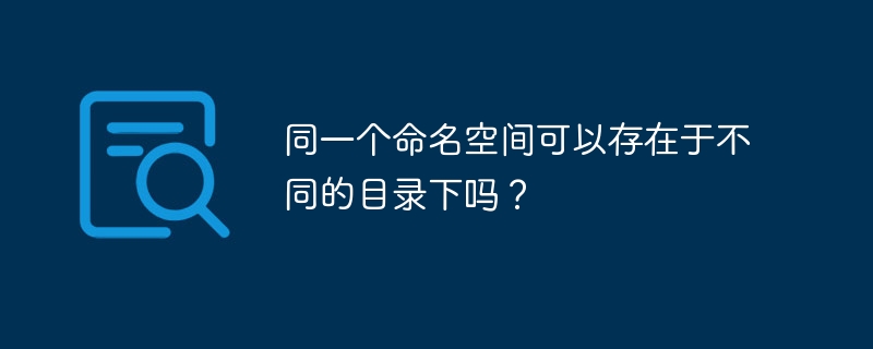 同一个命名空间可以存在于不同的目录下吗？