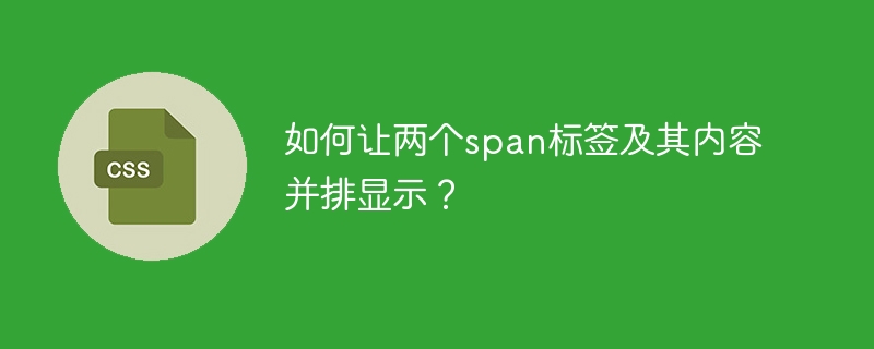 如何让两个span标签及其内容并排显示？