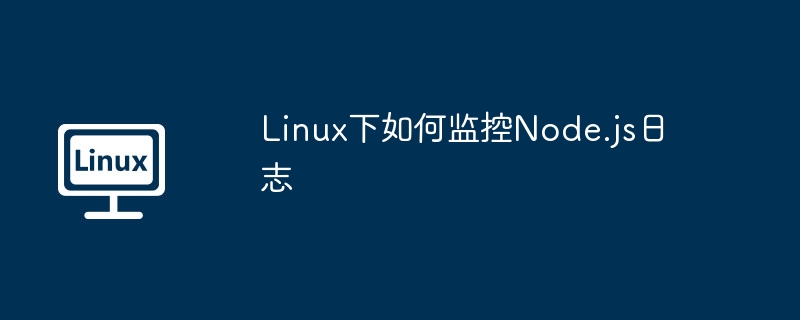 Linux下如何监控Node.js日志