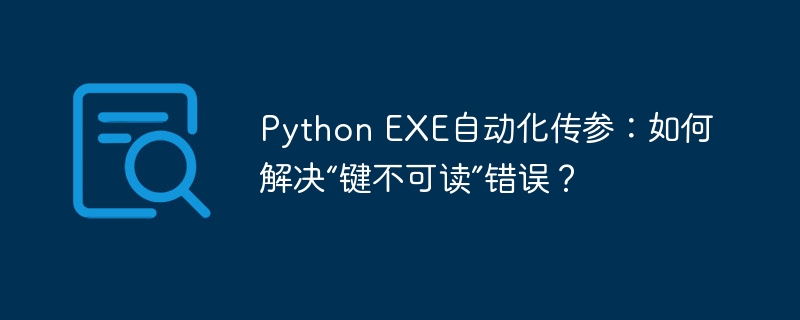 Python EXE自动化传参：如何解决“键不可读”错误？