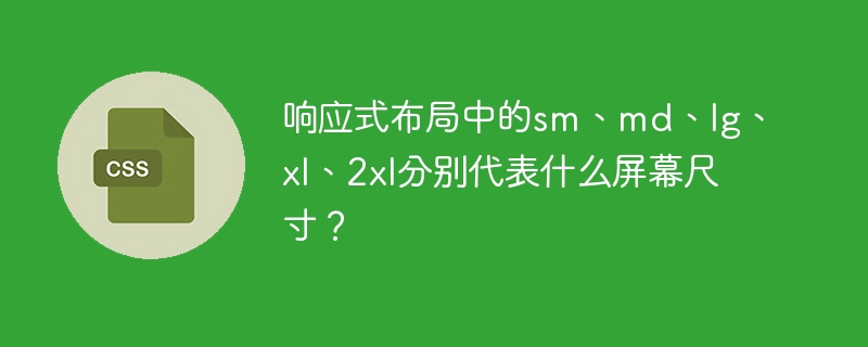 响应式布局中的sm、md、lg、xl、2xl分别代表什么屏幕尺寸？