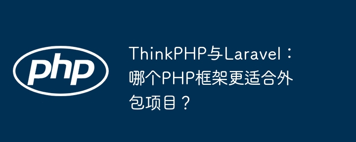 ThinkPHP与Laravel：哪个PHP框架更适合外包项目？