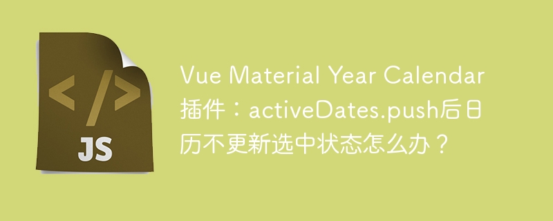 Vue Material Year Calendar插件：activeDates.push后日历不更新选中状态怎么办？