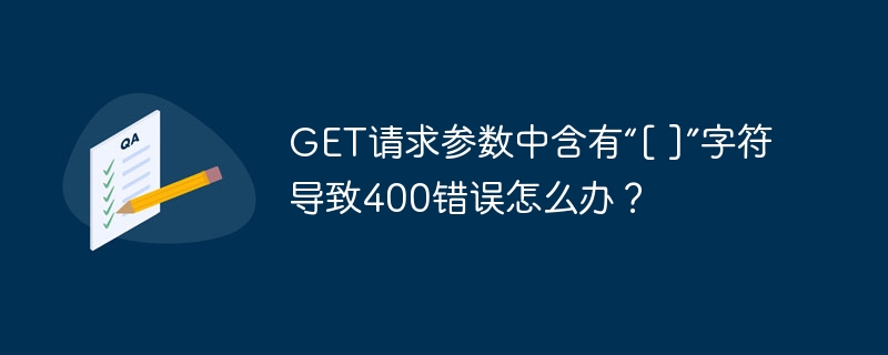 GET请求参数中含有“[ ]”字符导致400错误怎么办？