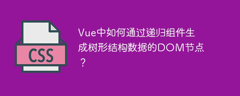 Vue中如何通过递归组件生成树形结构数据的DOM节点？