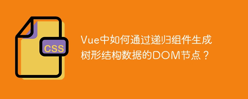 Vue中如何通过递归组件生成树形结构数据的DOM节点？