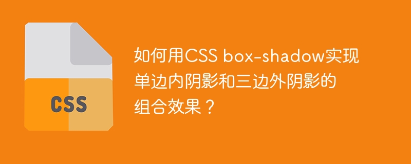 如何用CSS box-shadow实现单边内阴影和三边外阴影的组合效果？