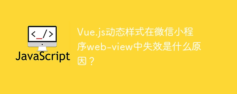 Vue.js动态样式在微信小程序web-view中失效是什么原因？