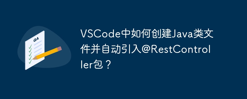 VSCode中如何创建Java类文件并自动引入@RestController包？