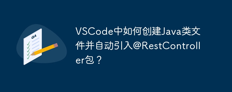 VSCode中如何创建Java类文件并自动引入@RestController包？