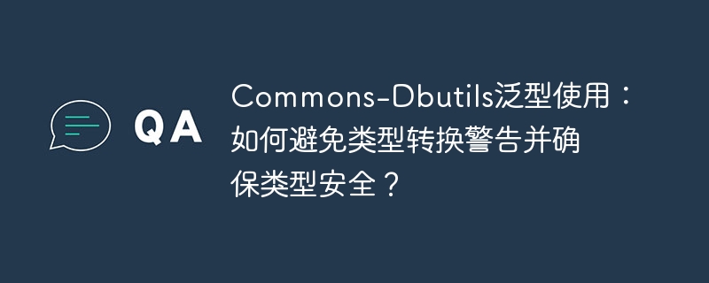 Commons-Dbutils泛型使用：如何避免类型转换警告并确保类型安全？