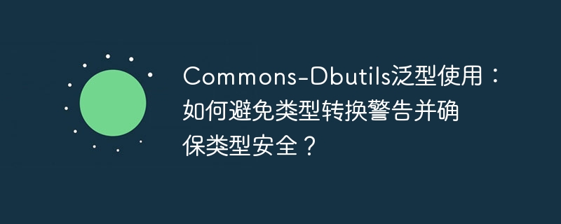 Commons-Dbutils泛型使用：如何避免类型转换警告并确保类型安全？