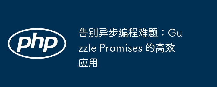 告别异步编程难题：Guzzle Promises 的高效应用