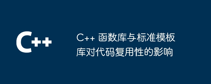 C++ 函数库与标准模板库对代码复用性的影响