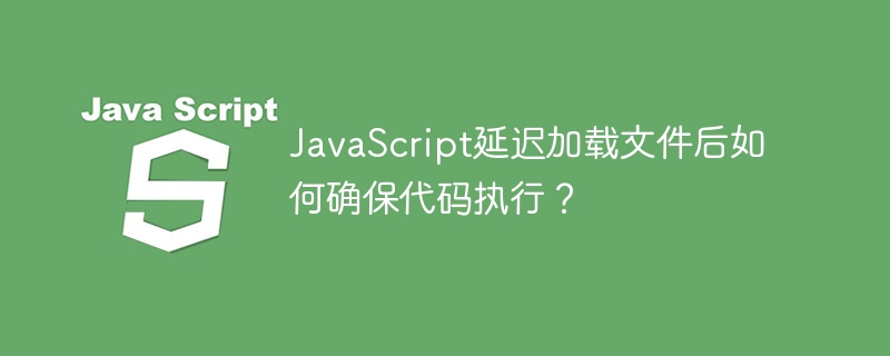 JavaScript延迟加载文件后如何确保代码执行？