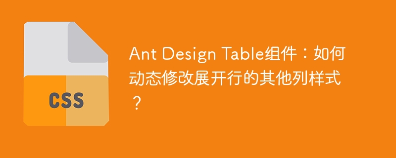 Ant Design Table组件：如何动态修改展开行的其他列样式？