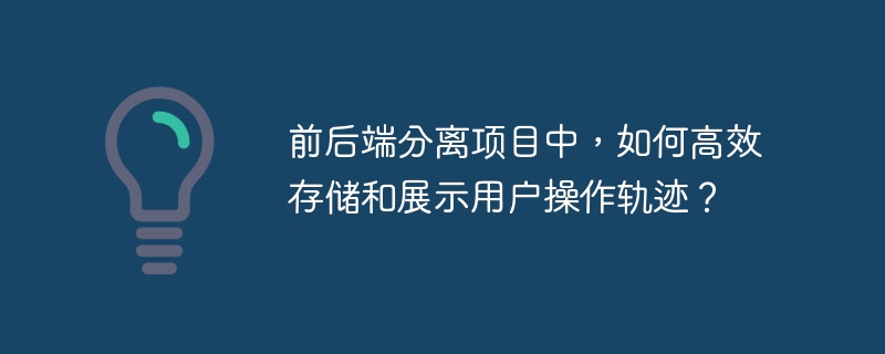 前后端分离项目中，如何高效存储和展示用户操作轨迹？