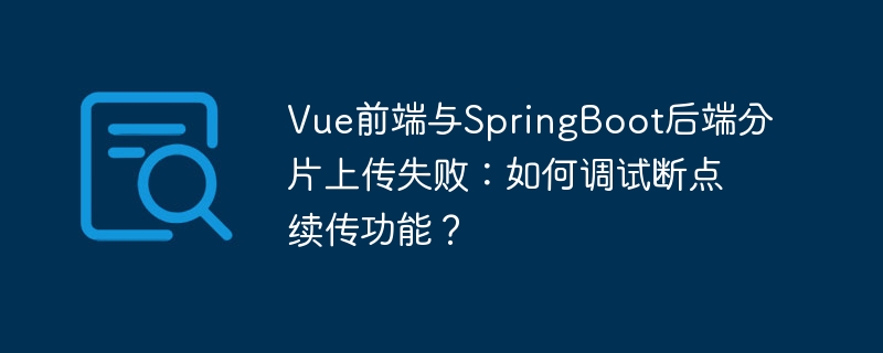 Vue前端结合SpringBoot后端分片上传失败，如何调试断点续传功能？