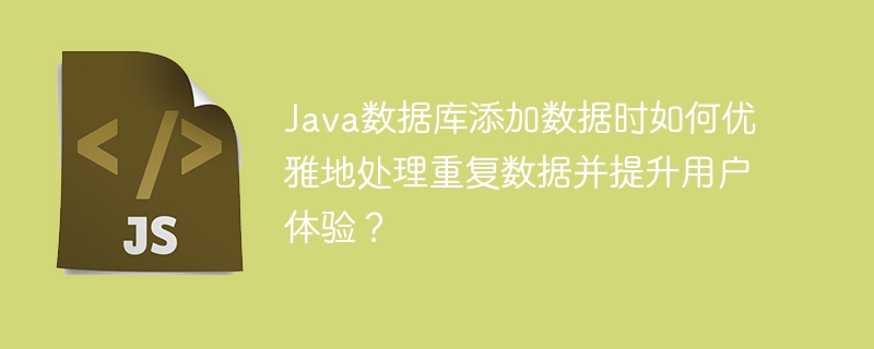 Java数据库添加数据时如何优雅地处理重复数据并提升用户体验？