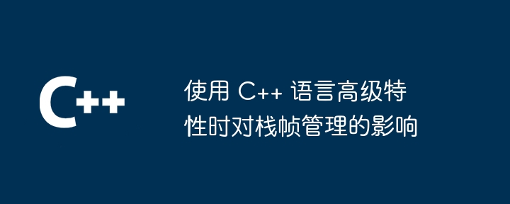 使用 C++ 语言高级特性时对栈帧管理的影响