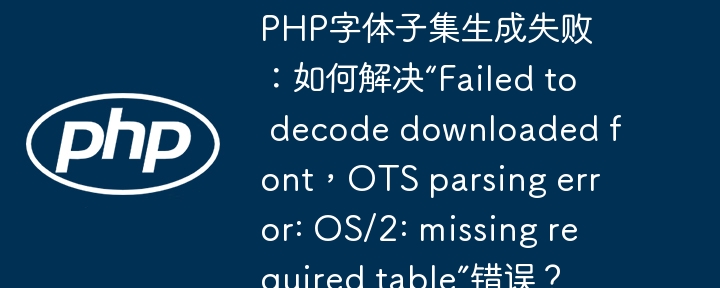 PHP字体子集生成失败？完美解决“OTS parsing error”难题！
