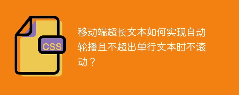 移动端超长文本如何实现自动轮播且不超出单行文本时不滚动？