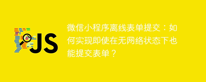 微信小程序离线表单提交：如何实现即使在无网络状态下也能提交表单？