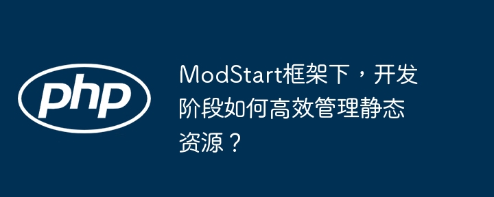 ModStart框架下，开发阶段如何高效管理静态资源？