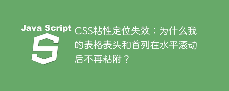 CSS粘性定位失效：为什么我的表格表头和首列在水平滚动后不再粘附？