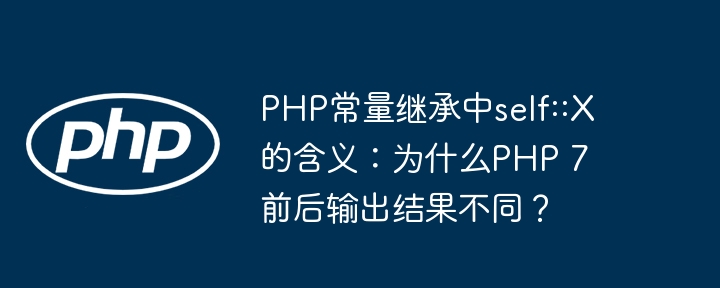 PHP常量继承中self::X的含义：为什么PHP 7前后输出结果不同？