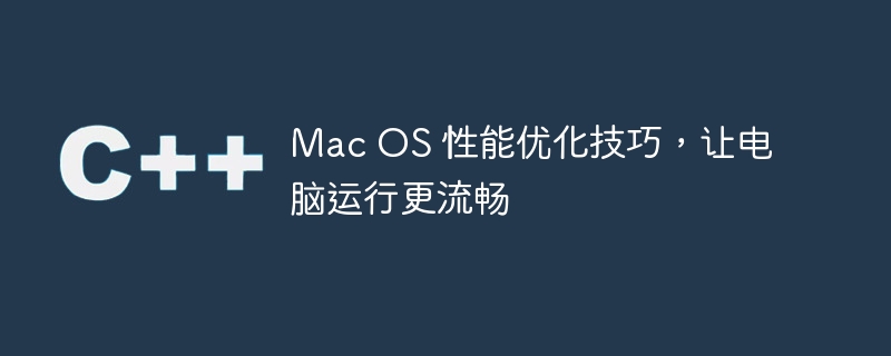 Mac OS 性能优化技巧，让电脑运行更流畅