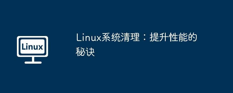 Linux系统清理：提升性能的秘诀