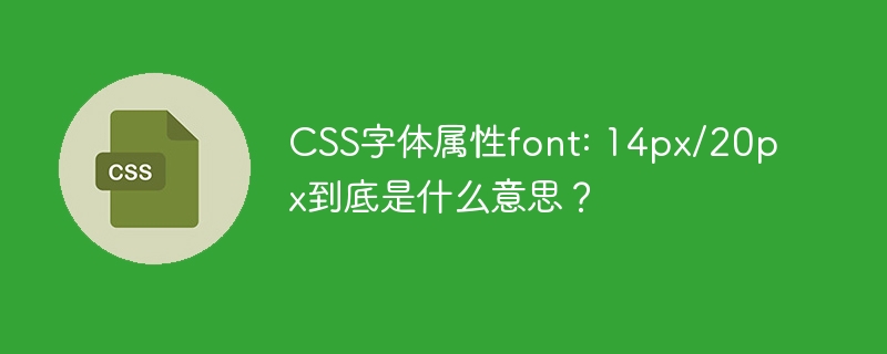 CSS字体属性font: 14px/20px到底是什么意思？