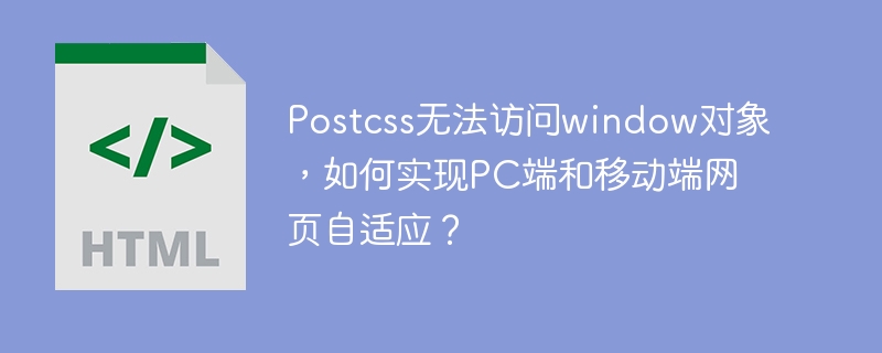 Postcss无法访问window对象，如何实现PC端和移动端网页自适应？
