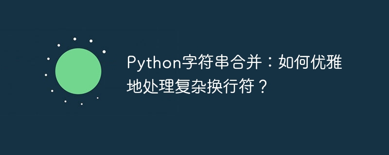 Python字符串合并：如何优雅地处理复杂换行符？