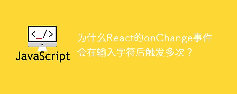 React的onChange事件为何输入后触发多次？