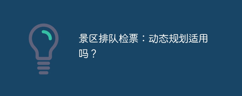 景区排队检票：动态规划适用吗？