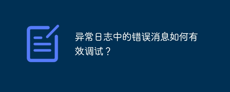 异常日志中的错误消息如何有效调试？