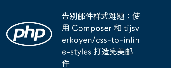 告别邮件样式难题：使用 Composer 和 tijsverkoyen/css-to-inline-styles 打造完美邮件